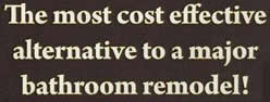 The most cost effective alternative to a major bathroom remodel!